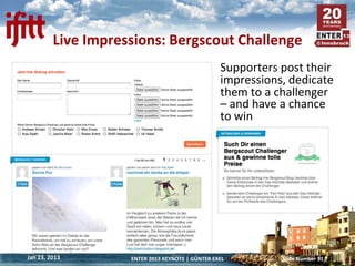Live Impressions: Bergscout Challenge
                                                  Supporters post their
                                                  impressions, dedicate
                                                  them to a challenger
                                                  – and have a chance
                                                  to win




Jan 23, 2013        ENTER 2013 KEYNOTE | GÜNTER EXEL         Slide Number 31
 