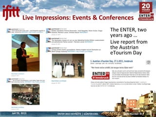 Live Impressions: Events & Conferences
                                                       The ENTER, two
                                                       years ago …
                                                       Live report from
                                                       the Austrian
                                                       eTourism Day




Jan 23, 2013        ENTER 2013 KEYNOTE | GÜNTER EXEL        Slide Number 35
 