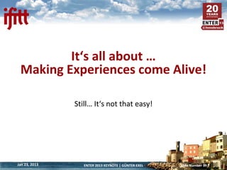 It‘s all about …
 Making Experiences come Alive!

               Still… It‘s not that easy!




Jan 23, 2013      ENTER 20...