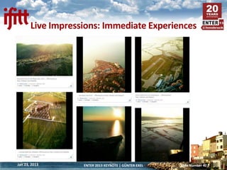 Live Impressions: Immediate Experiences




Jan 23, 2013       ENTER 2013 KEYNOTE | GÜNTER EXEL   Slide Number 42
 