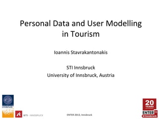 Personal Data and User Modelling
           in Tourism
          Ioannis Stavrakantonakis

                STI Innsbruck
       University of Innsbruck, Austria




                ENTER 2013, Innsbruck     1
 