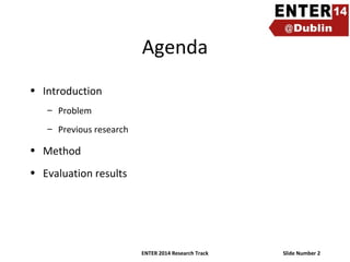 Agenda
• Introduction
– Problem
– Previous research

• Method
• Evaluation results

ENTER 2014 Research Track

Slide Number 2

 