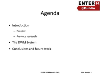 Agenda
• Introduction
– Problem
– Previous research

• The DWM System
• Conclusions and future work

ENTER 2014 Research Track

Slide Number 2

 