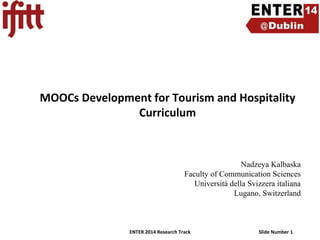 MOOCs Development for Tourism and Hospitality
Curriculum

Nadzeya Kalbaska
Faculty of Communication Sciences
Università della Svizzera italiana
Lugano, Switzerland

ENTER 2014 Research Track

Slide Number 1

 