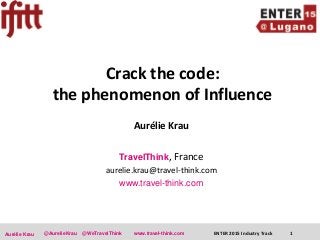 ENTER 2015 Industry Track 1@AurelieKrau @WeTravelThinkAurélie Krau www.travel-think.com
Crack the code:
the phenomenon of Influence
Aurélie Krau
TravelThink, France
aurelie.krau@travel-think.com
www.travel-think.com
 