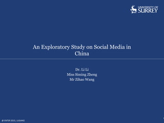 An Exploratory Study on Social Media in
China
@ ENTER 2015, LUGANO
1
Dr. Li Li
Miss Siming Zheng
Mr Zihao Wang
 