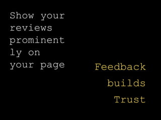Show your
reviews
prominent
ly on
your page Feedback
builds
Trust
 