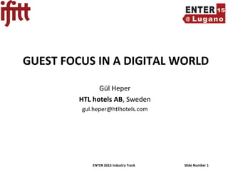ENTER 2015 Industry Track Slide Number 1
GUEST FOCUS IN A DIGITAL WORLD
Gül Heper
HTL hotels AB, Sweden
gul.heper@htlhotels.com
 