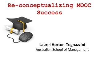 Re-conceptualizing MOOC
Success
Laurel Horton-Tognazzini
Australian School of Management
 