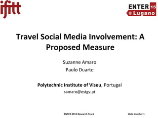 ENTER 2015 Research Track Slide Number 1
Travel Social Media Involvement: A
Proposed Measure
Suzanne Amaro
Paulo Duarte
Polytechnic Institute of Viseu, Portugal
samaro@estgv.pt
 
