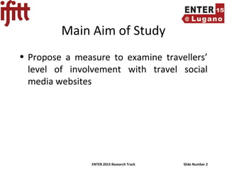 ENTER 2015 Research Track Slide Number 2
Main Aim of Study
• Propose a measure to examine travellers’
level of involvement with travel social
media websites
 