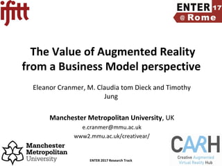 ENTER 2017 Research Track Slide Number 1
The Value of Augmented Reality
from a Business Model perspective
Eleanor Cranmer, M. Claudia tom Dieck and Timothy
Jung
Manchester Metropolitan University, UK
e.cranmer@mmu.ac.uk
www2.mmu.ac.uk/creativear/
 