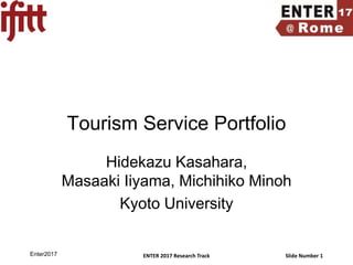 ENTER 2017 Research Track Slide Number 1
Tourism Service Portfolio
Hidekazu Kasahara,
Masaaki Iiyama, Michihiko Minoh
Kyoto University
Enter2017
 