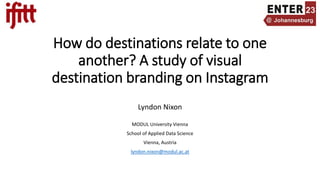 How do destinations relate to one
another? A study of visual
destination branding on Instagram
Lyndon Nixon
MODUL University Vienna
School of Applied Data Science
Vienna, Austria
lyndon.nixon@modul.ac.at
 