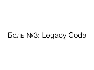Боль №3: Legacy Code
 