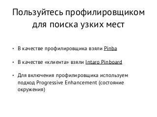 Пользуйтесь профилировщиком
для поиска узких мест
• В качестве профилировщика взяли Pinba
• В качестве «клиента» взяли Intaro Pinboard
• Для включения профилировщика используем
подход Progressive Enhancement (состояние
окружения)
 