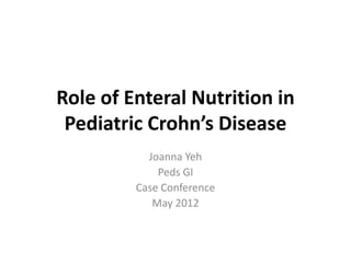 Role of Enteral Nutrition in
Pediatric Crohn’s Disease
Joanna Yeh
Peds GI
Case Conference
May 2012
 