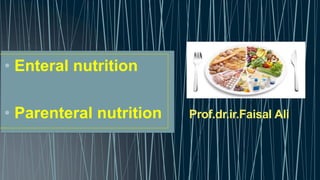 Prof.dr.ir.Faisal Ali
• Enteral nutrition
• Parenteral nutrition
 