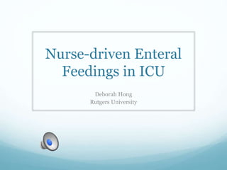 Nurse-driven Enteral
Feedings in ICU
Deborah Hong
Rutgers University
 
