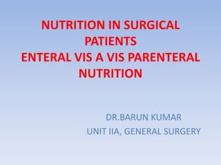 NUTRITION IN SURGICAL
PATIENTS
ENTERAL VIS A VIS PARENTERAL
NUTRITION
DR.BARUN KUMAR
UNIT IIA, GENERAL SURGERY
 