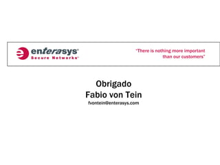 “There is nothing more important
                                 than our customers”




  Obrigado
Fabio von Tein
fvontein@enterasys.com
 