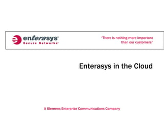 “There is nothing more important
than our customers”
A Siemens Enterprise Communications Company
Enterasys in the Cloud
 