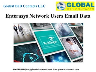 Global B2B Contacts LLC
816-286-4114|info@globalb2bcontacts.com| www.globalb2bcontacts.com
Enterasys Network Users Email Data
 