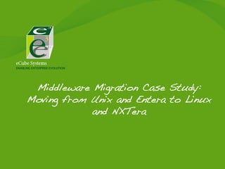 Middleware Migration Case Study:
Moving from Unix and Entera to Linux
and NXTera!

 