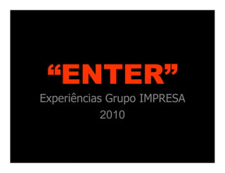 “ENTER”
Experiências Grupo IMPRESA
            2010
 