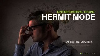 ENTER DARRYL HICKS’
HERMIT MODE
Tungsten Talks-Darryl Hicks
www.darrylhickstungsten.net
 