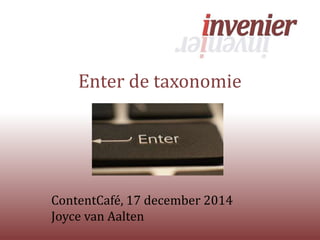 Enter de taxonomie
ContentCafé, 17 december 2014
Joyce van Aalten
 