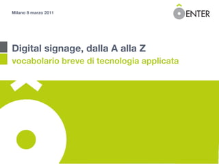 Milano 8 marzo 2011 Digital signage, dalla A alla Z vocabolario breve di tecnologia applicata 