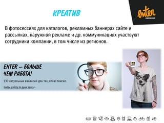 В фотосессиях для каталогов, рекламных баннерах сайте и
рассылках, наружной рекламе и др. коммуникациях участвуют
сотрудники компании, в том числе из регионов.

 