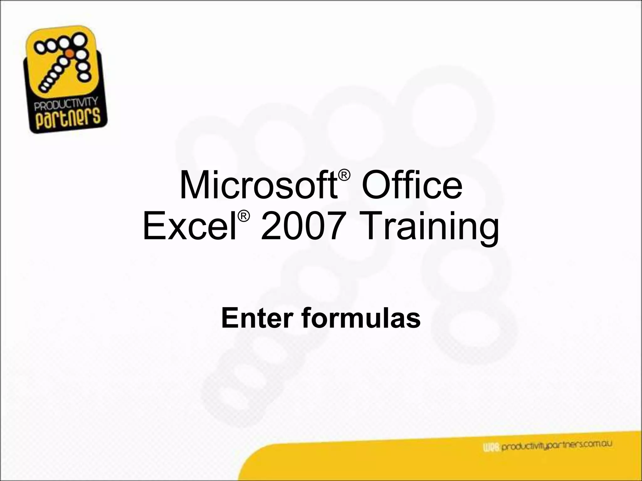 ®
  Microsoft Office
     ®
Excel 2007 Training

    Enter formulas
 