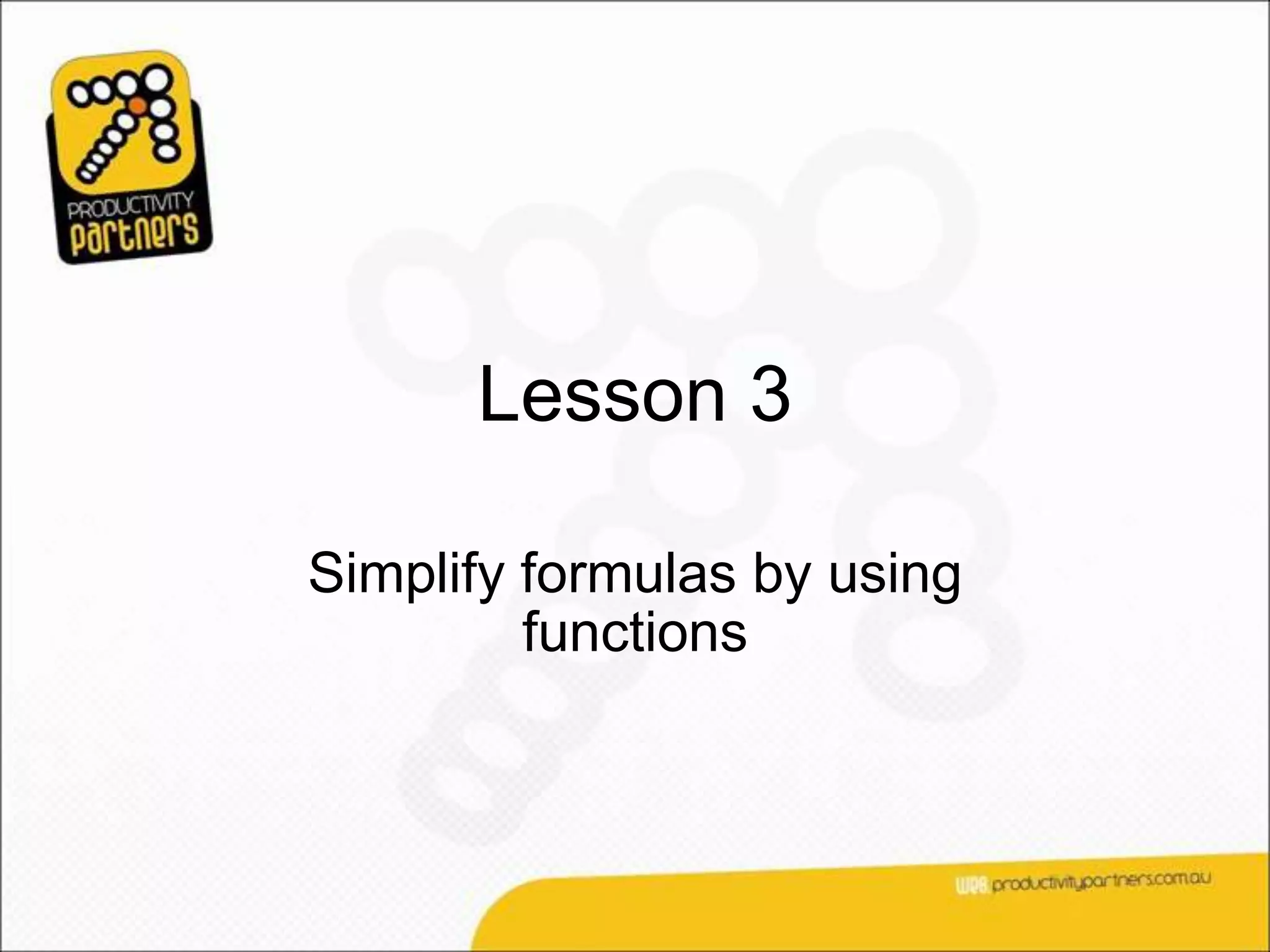 Lesson 3

Simplify formulas by using
         functions
 