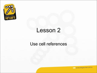 Lesson 2

Use cell references
 