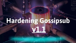 Hardening Gossipsub
v1.1
 
