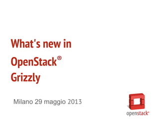 What’s new in
OpenStack Grizzly
CloudLovers MeetUp
Milano, 29 maggio 2013
 