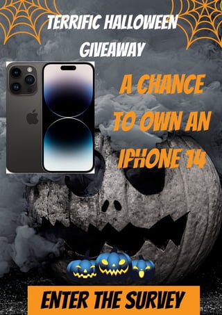 TERRIFIC HALLOWEEN
GIVEAWAY
A CHANCE
TO OWN AN
IPHONE 14
YOUR PARAGRAPH TEXT
ENTER THE SURVEY
 