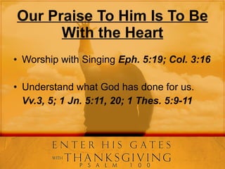 Our Praise To Him Is To Be With the Heart Worship with Singing  Eph. 5:19; Col. 3:16 Understand what God has done for us. Vv.3, 5; 1 Jn. 5:11, 20; 1 Thes. 5:9-11 