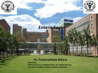 Enteric Fever

Dr. Priyamadhaba Behera

References
WHO Document, 5th edition OTPH, 18th edition Harrison
principle of medicine, Articles however applicable
1

 