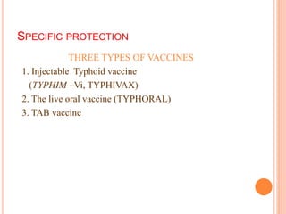 SPECIFIC PROTECTION
THREE TYPES OF VACCINES
1. Injectable Typhoid vaccine
(TYPHIM –Vi, TYPHIVAX)
2. The live oral vaccine (TYPHORAL)
3. TAB vaccine
 