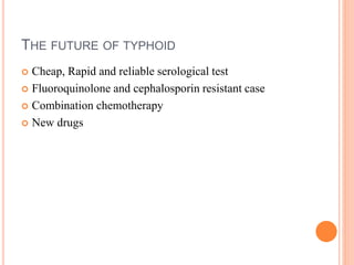 THE FUTURE OF TYPHOID
 Cheap, Rapid and reliable serological test
 Fluoroquinolone and cephalosporin resistant case
 Combination chemotherapy
 New drugs
 