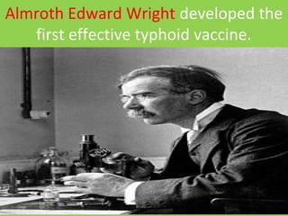 Almroth Edward Wright developed the
first effective typhoid vaccine.
 