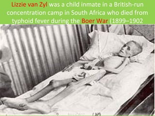 Lizzie van Zyl was a child inmate in a British-run
concentration camp in South Africa who died from
typhoid fever during the Boer War (1899–1902
 