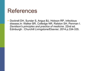  Dockrell DH, Sundar S, Angus BJ, Hobson RP. Infectious
disease,In: Walker BR, Colledge NR, Ralston SH, Penman I.
Davidson's principles and practice of medicine. 22nd ed.
Edinburgh : Churchill Livingstone/Elsevier; 2014.p.334-335.
References
 