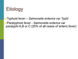 Typhoid fever – Salmonella enterica var Typhi
Paratyphoid fever - Salmonella enterica var
paratyphi A,B or C (20% of all cases of enteric fever)
Etiology
 