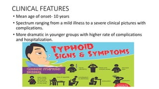 CLINICAL FEATURES
• Mean age of onset- 10 years
• Spectrum ranging from a mild illness to a severe clinical pictures with
complications.
• More dramatic in younger groups with higher rate of complications
and hospitalization.
 