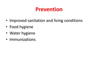 Prevention
• Improved sanitation and living conditions
• Food hygiene
• Water hygiene
• Immunizations
 