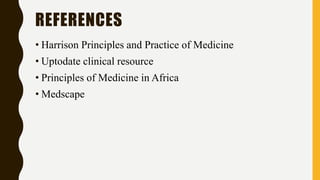 REFERENCES
• Harrison Principles and Practice of Medicine
• Uptodate clinical resource
• Principles of Medicine in Africa
• Medscape
 